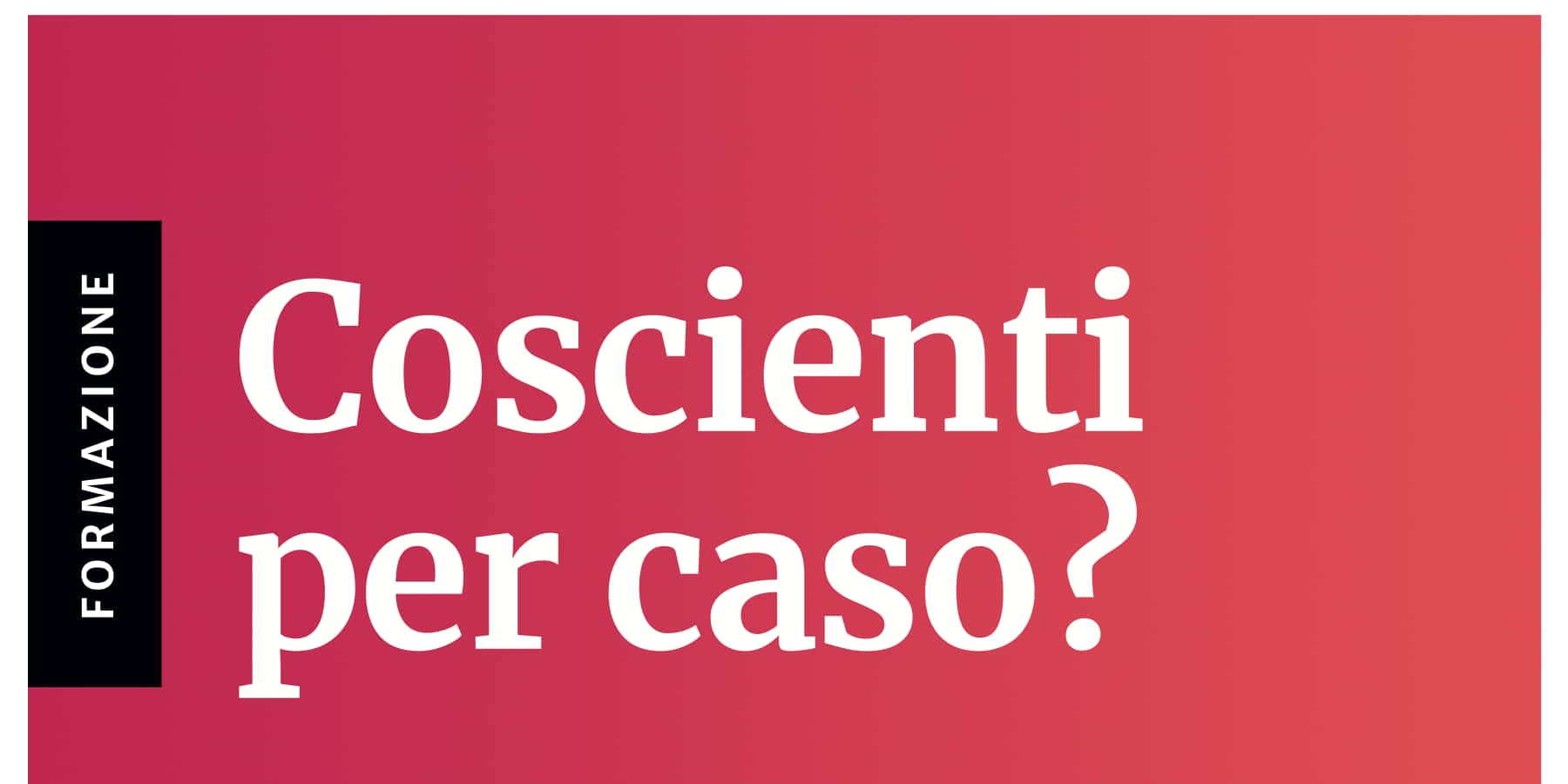Clicca per accedere all'articolo Convegno "Coscienti per caso? Dialoghi tra scienza  e filosofia: alla ricerca dell’origine del Sé"