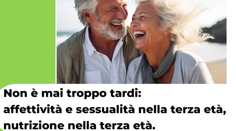 Clicca per accedere all'articolo "Non è mai troppo tardi: affettività e sessualità nella terza età, nutrizione nella terza età"